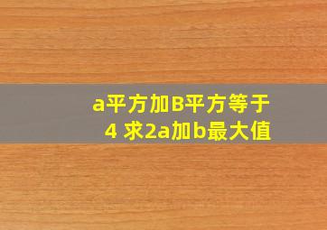 a平方加B平方等于4 求2a加b最大值